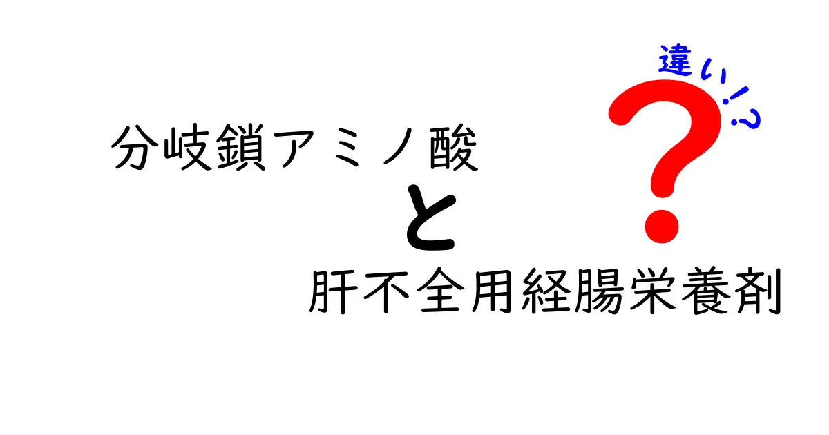分岐鎖アミノ酸と肝不全用経腸栄養剤の違いを徹底解説:どっちを選ぶべきかをやさしく解説
