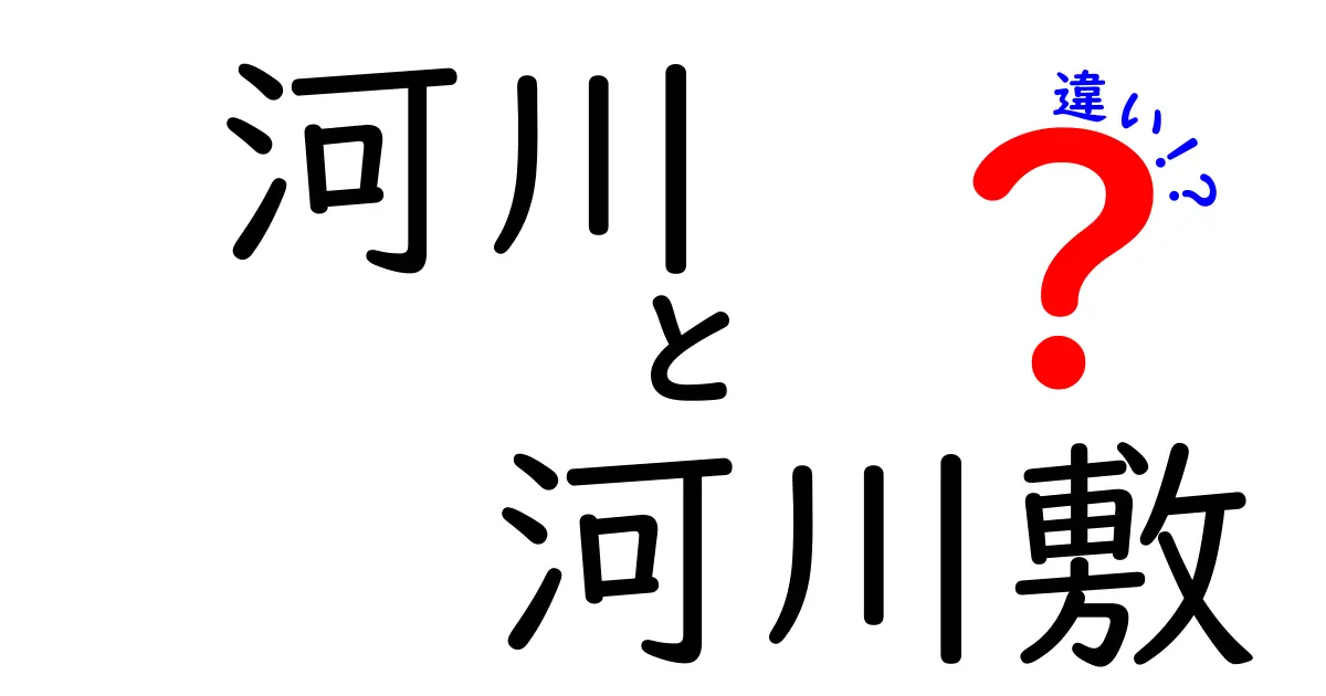 河川と河川敷の違いを徹底解説 中学生にも分かる図解つきガイド
