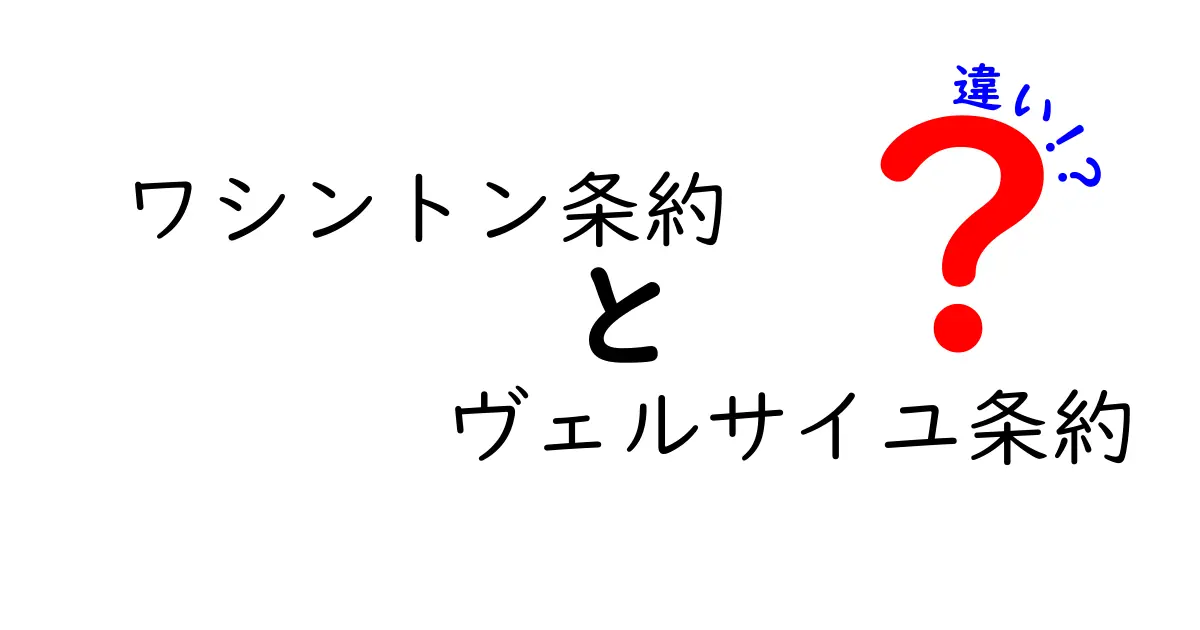 ワシントン条約とヴェルサイユ条約の違いを中学生にもわかる図解で解説