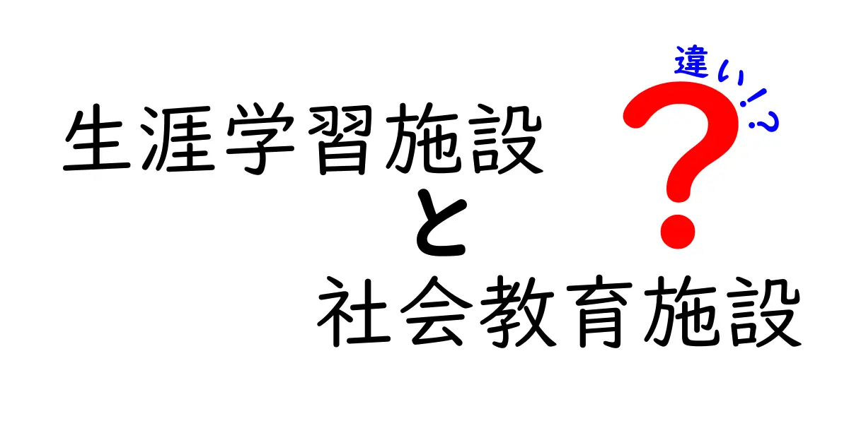 生涯学習施設と社会教育施設の違いを徹底解説|誰にでも分かる使い分けガイド