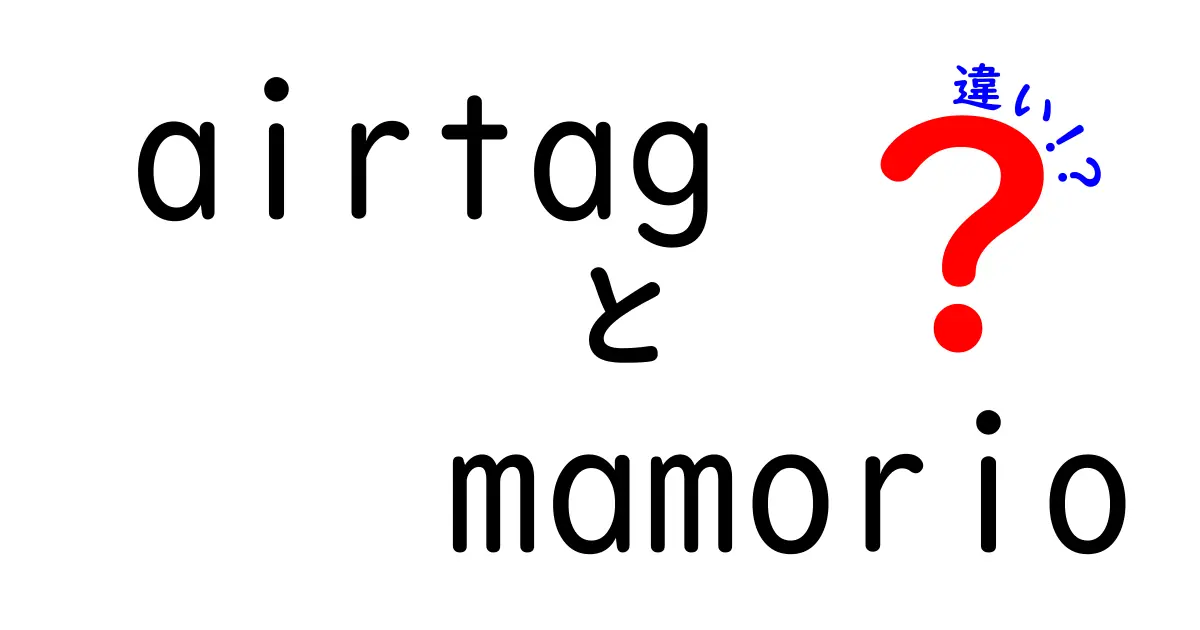 airtagとmamorioの違いを徹底解説|知っておくべき特徴と使い分けのコツ