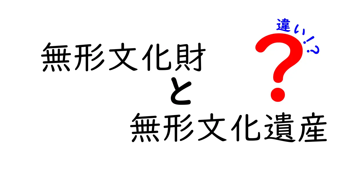 無形文化財と無形文化遺産の違いを徹底解説：国内制度と国際枠組みの違いを分かりやすく