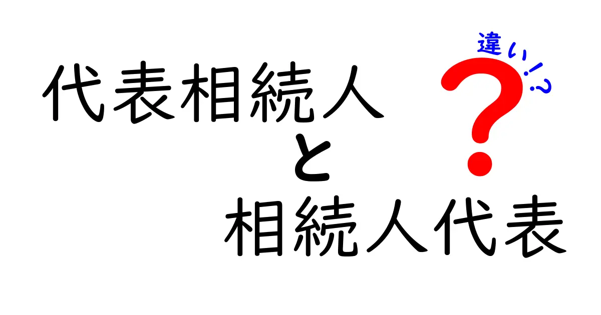 代表相続人と相続人代表の違いをわかりやすく解説！実務で使い分けるポイント