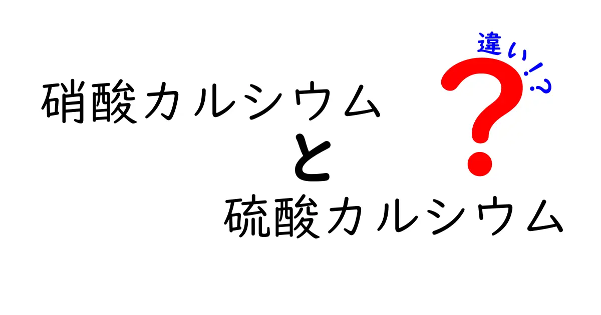 硝酸カルシウムと硫酸カルシウムの違いを徹底解説!用途・性質・使い分けを中学生にもわかる図解付き