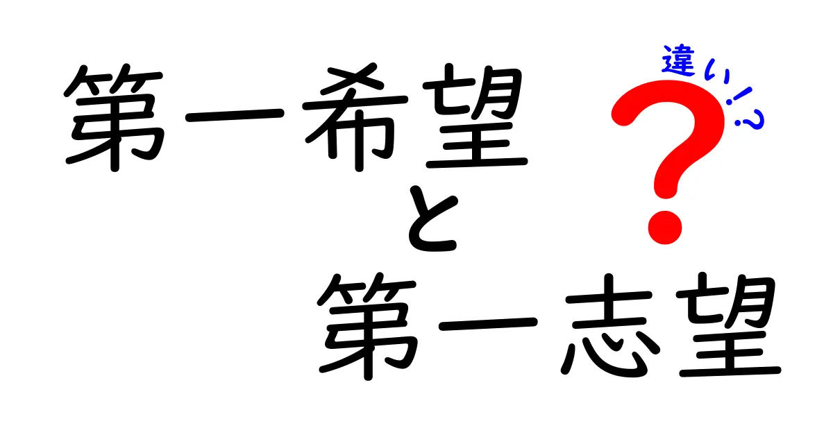 第一希望と第一志望の違いを徹底解説！受験・就活で混乱しないためのポイント