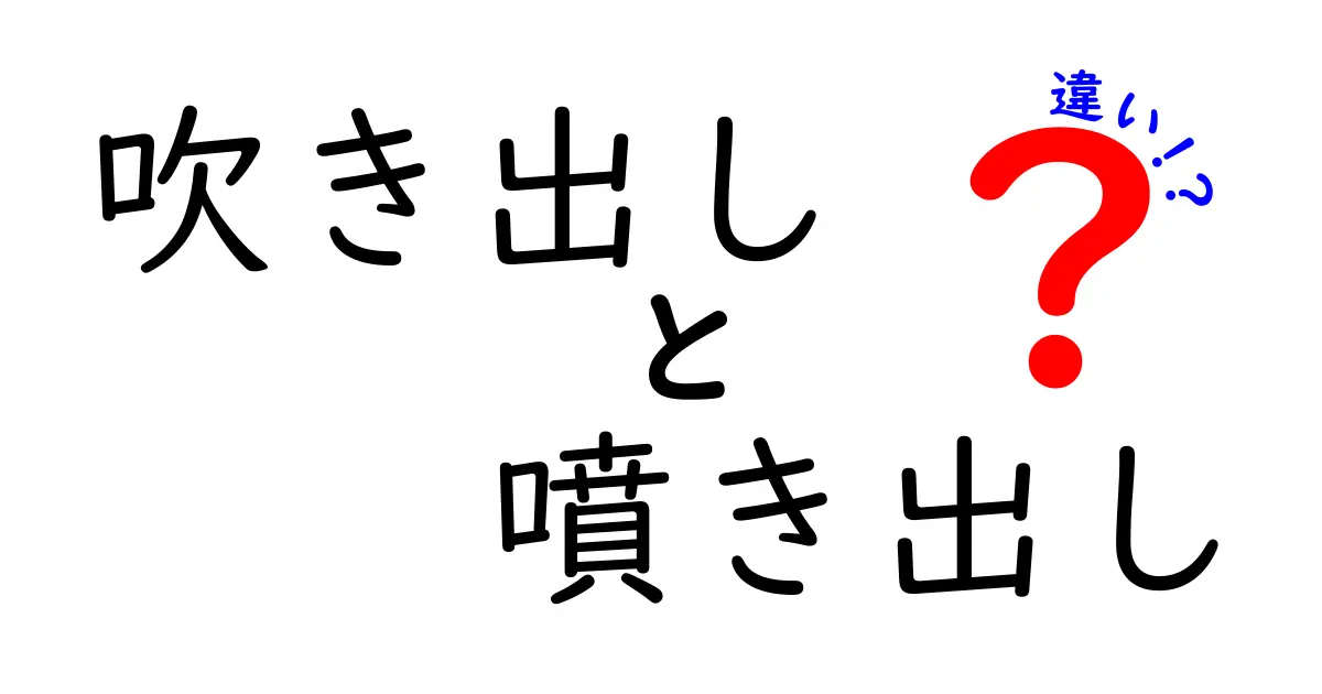吹き出しと噴き出しの違いを徹底解説!日常で混乱しやすい2つの表現を中学生にもわかる言葉で