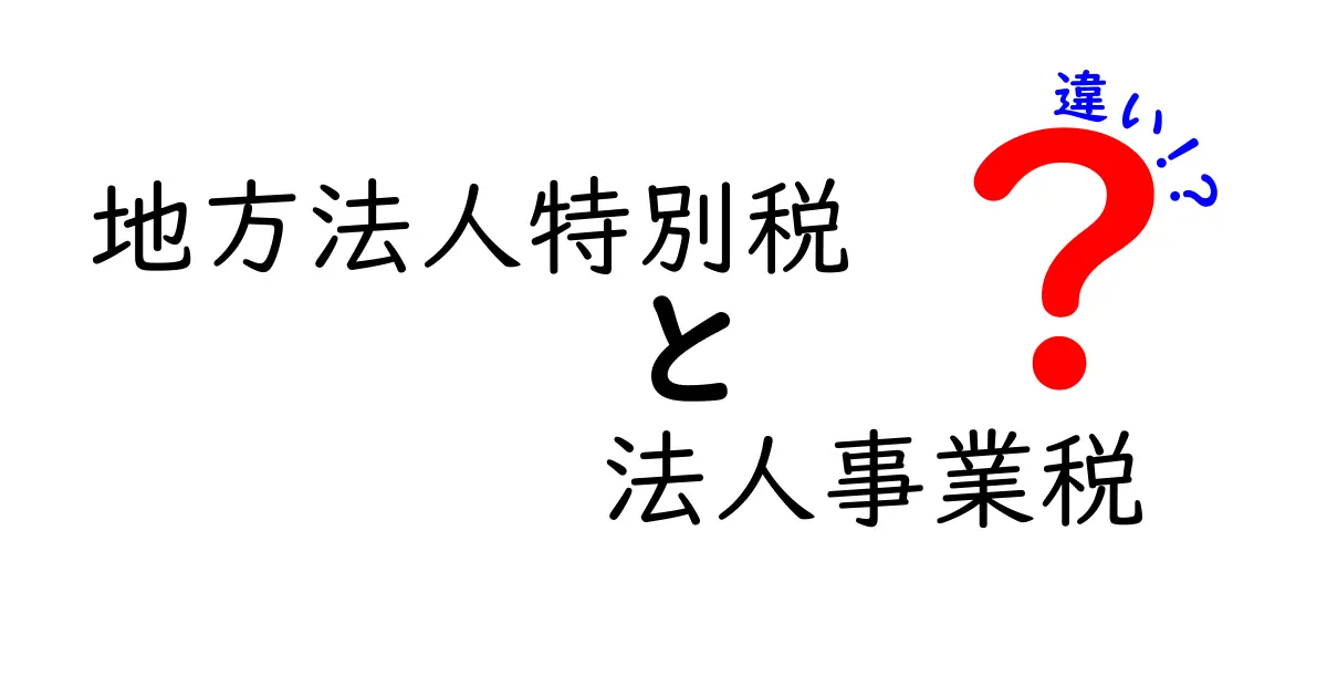 地方法人特別税と法人事業税の違いを徹底解説 — 中学生にもやさしい税のしくみと実務のコツ