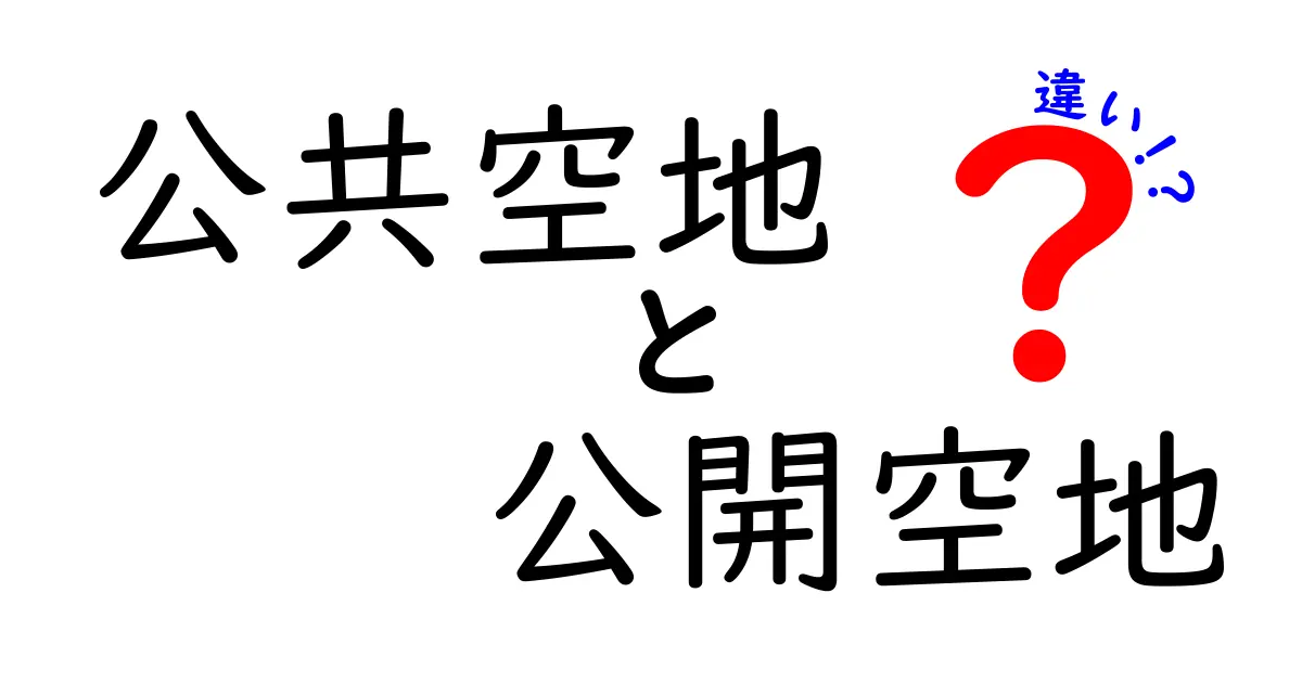 公共空地と公開空地の違いを徹底解説!日常生活で使い分けるコツをわかりやすく紹介