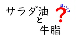 サラダ油と牛脂の違いを徹底解説!料理別の使い分けと風味の秘密