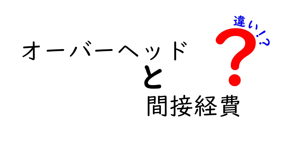 オーバーヘッドと間接経費の違いを徹底解説！中学生にもわかるやさしい経済入門