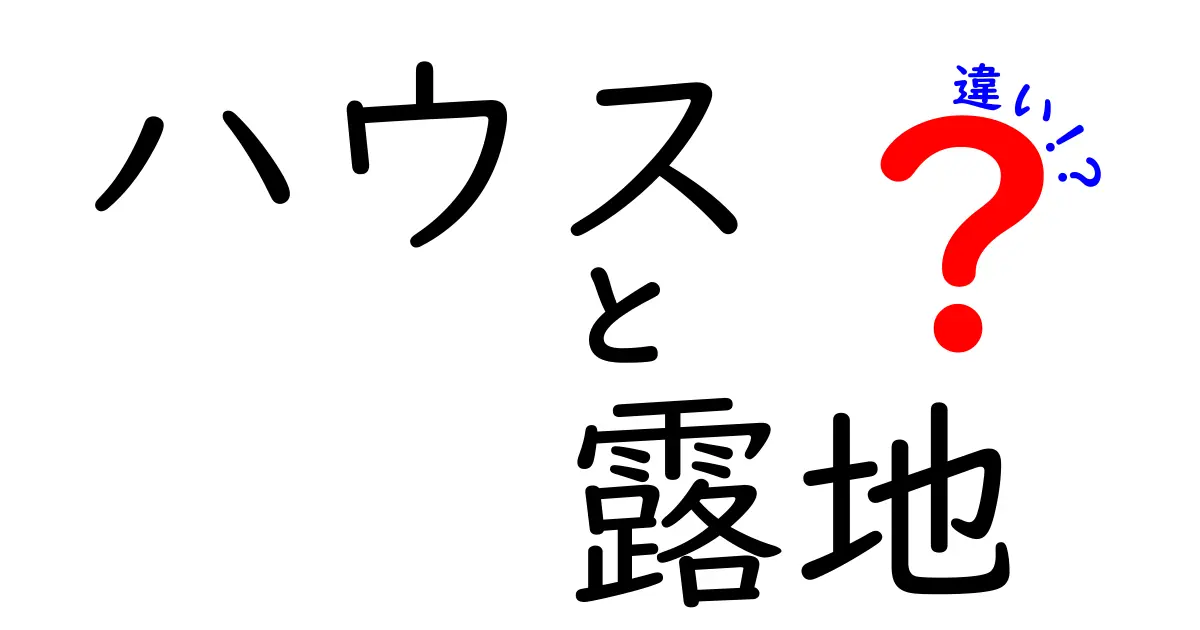 ハウスと露地の違いを徹底解説！育て方・費用・品質にどう影響するのか、中学生にもわかるやさしい解説