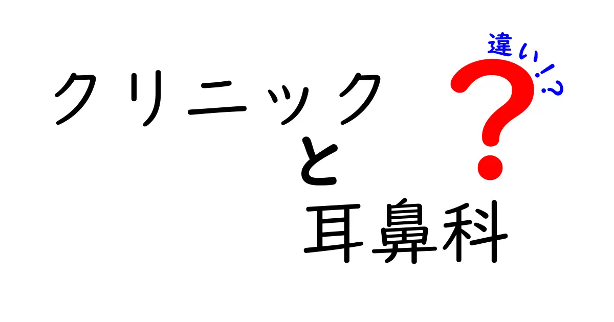 クリニックと耳鼻科の違いを徹底解説！どんなときに何を選ぶべきか