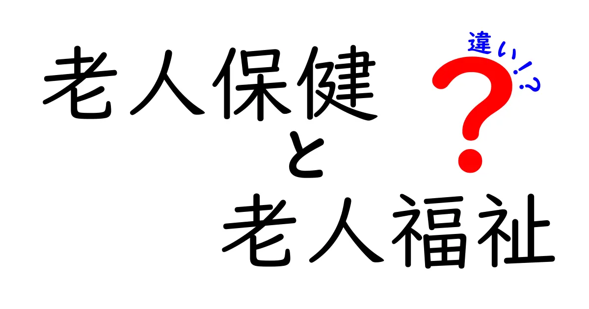 老人保健と老人福祉の違いを徹底解説：誰が受けられるのか、何が受けられるのかを詳しく知ろう