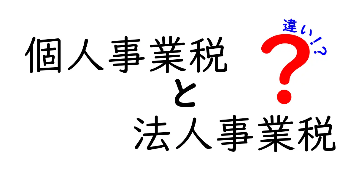 個人事業税と法人事業税の違いを徹底解説！誰が、いくら、いつ払うのかを中学生にも分かる図解ガイド
