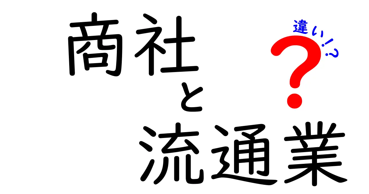商社と流通業の違いを徹底解説！現場で役立つ3つのポイントと実務のコツ