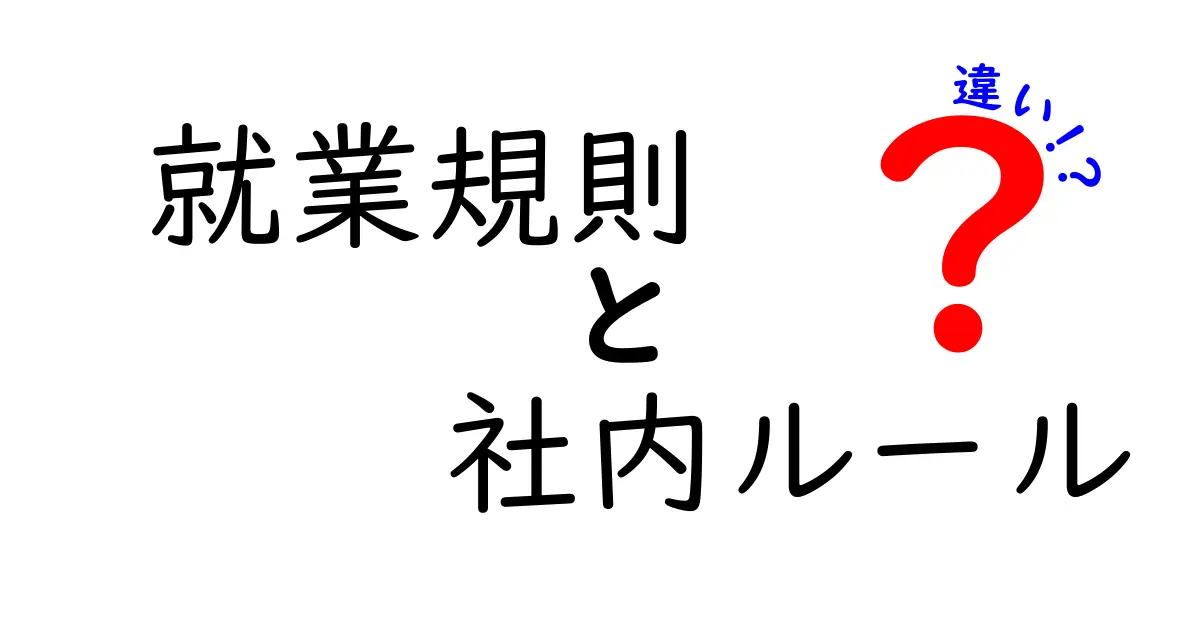 就業規則と社内ルールの違いを徹底解説｜知らないと損するポイントと実務との結びつき