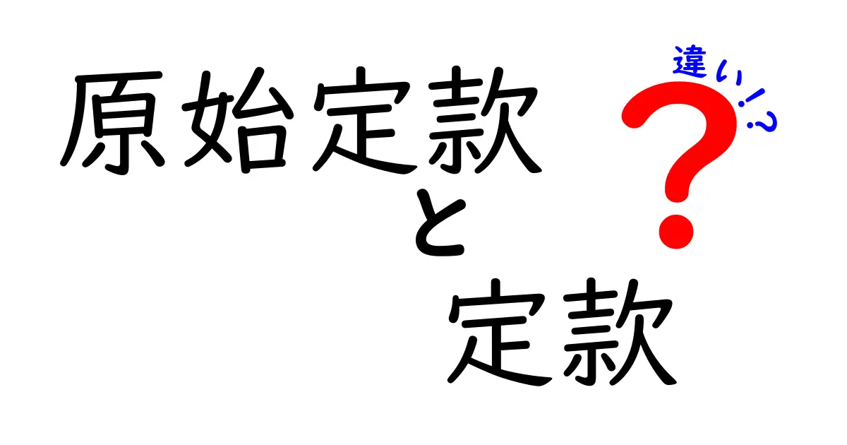 原始定款と定款の違いを徹底解説|設立時の原始定款と現在の定款のポイントをわかりやすく