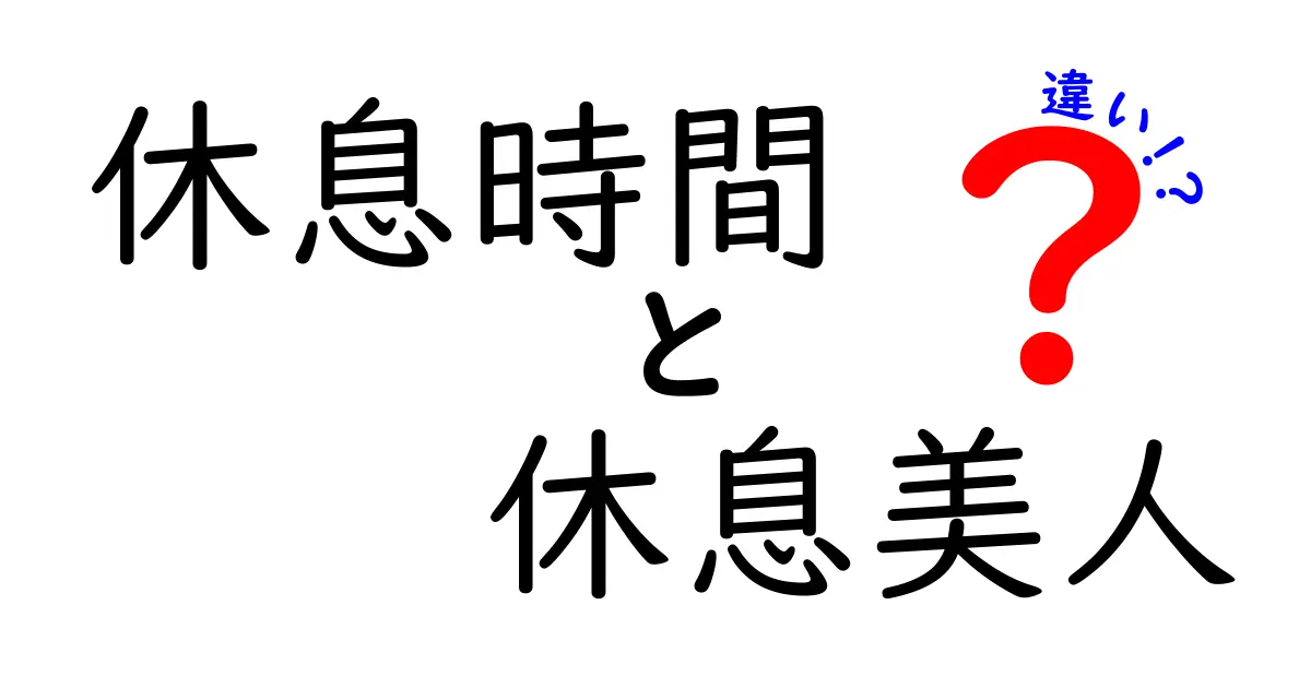休息時間と休息美人の違いを徹底解説！疲れた日でも映える理由と使い分けのコツ