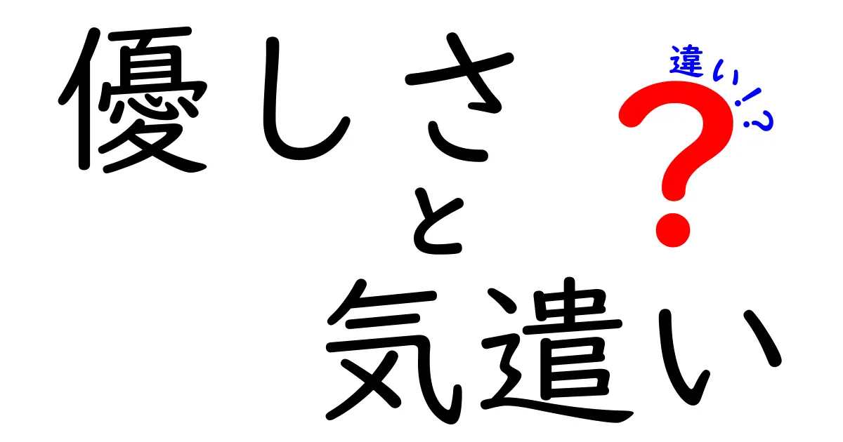 優しさと気遣いの違いを徹底解説 日常で使い分けるための完全ガイド