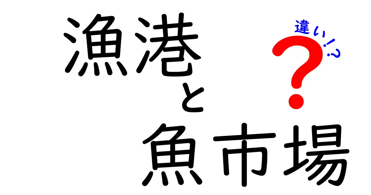 漁港と魚市場の違いを徹底解説!見分け方と役割を中学生にもわかる図解付き