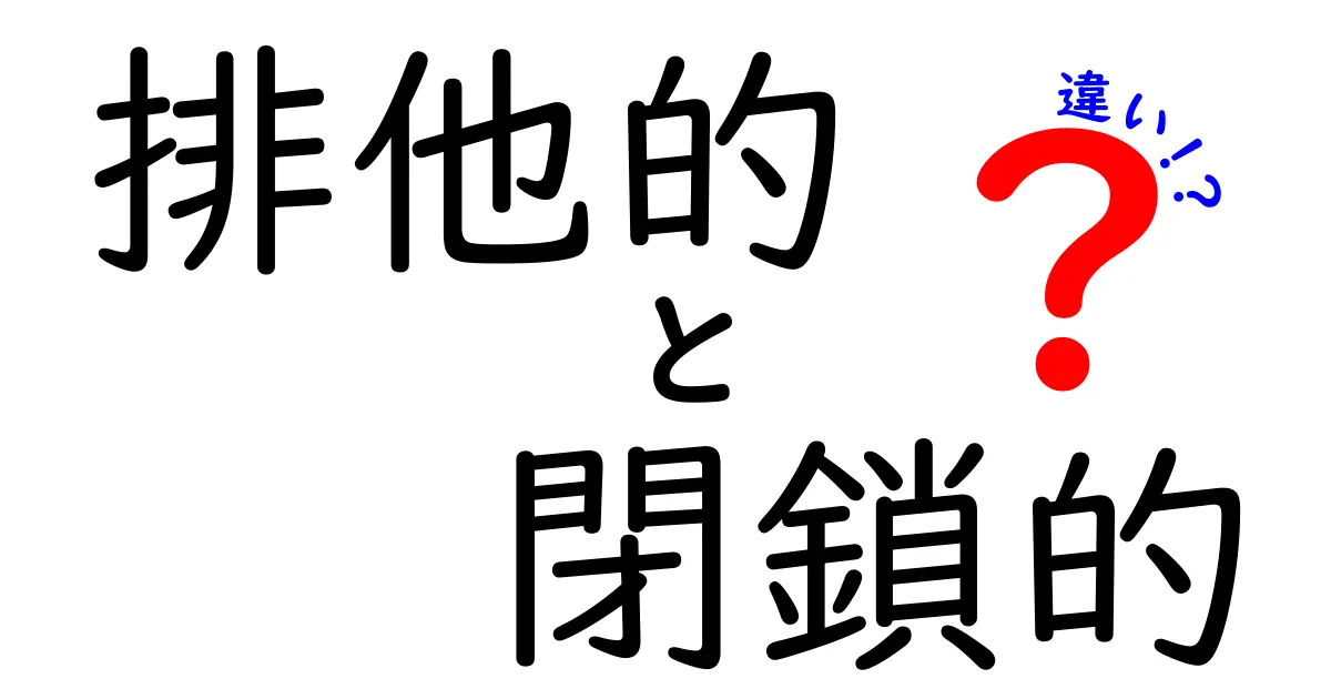 排斥的と閉鎖的の違いを今すぐ見抜く!意味の違いと使い方を完全ガイド