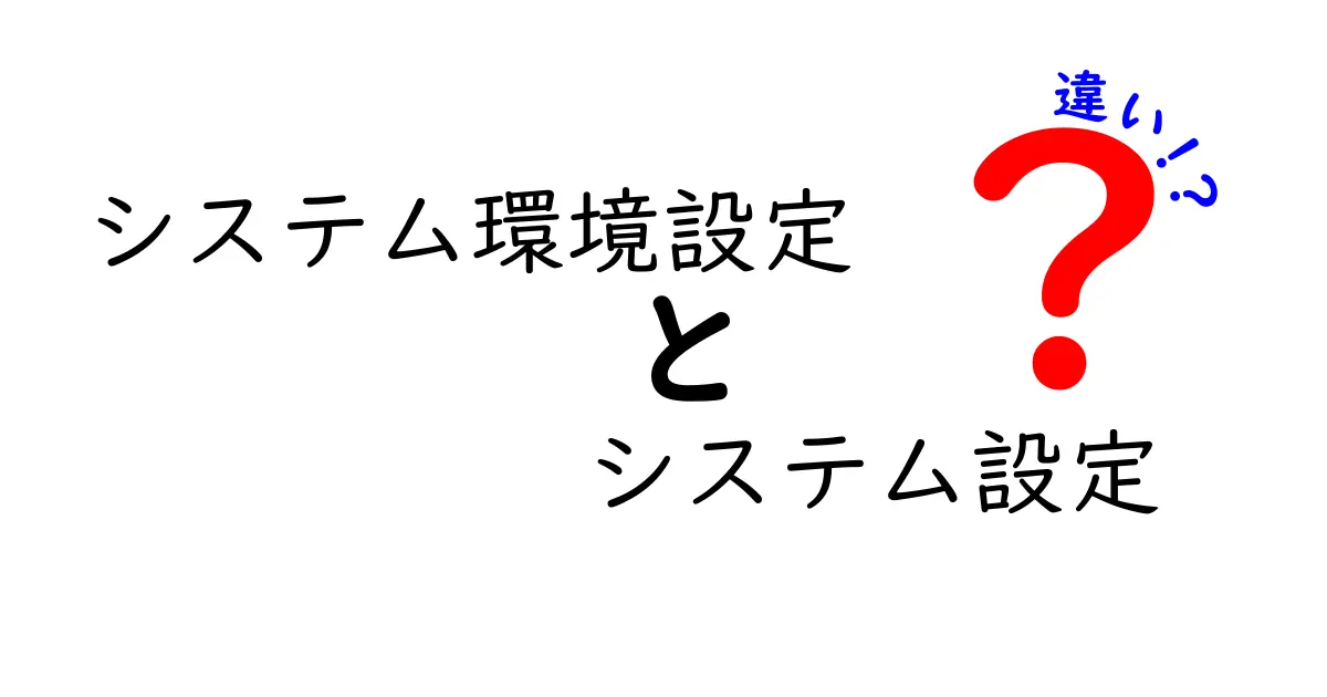 システム環境設定とシステム設定の違いを徹底解説！混同しがちなポイントを中学生にもわかりやすく解説