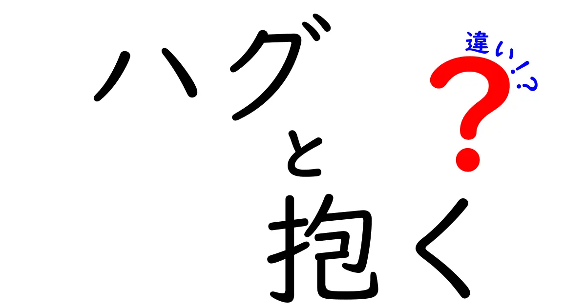 ハグと抱くの違いを徹底解説!意味・場面・感情のニュアンスをわかりやすく解説