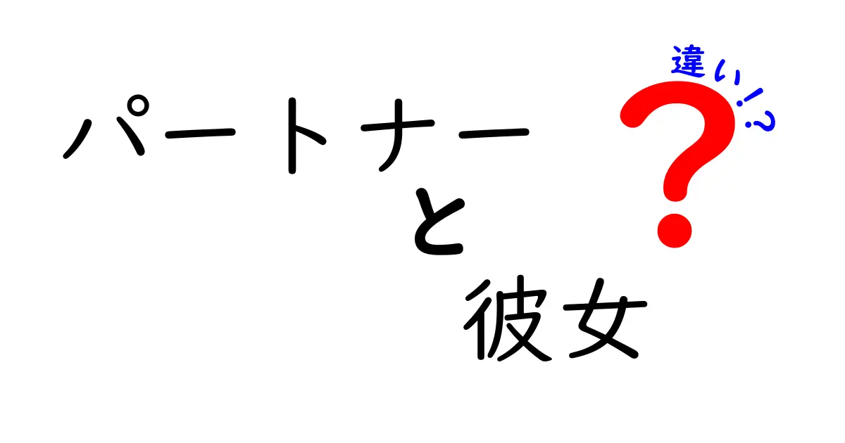 パートナーと彼女の違いを徹底解説！意味の差と使い分けのコツを中学生にもわかる言葉で