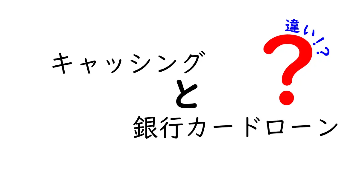 キャッシング・銀行カードローンの違いを徹底解説：初心者にも分かる選び方のコツ