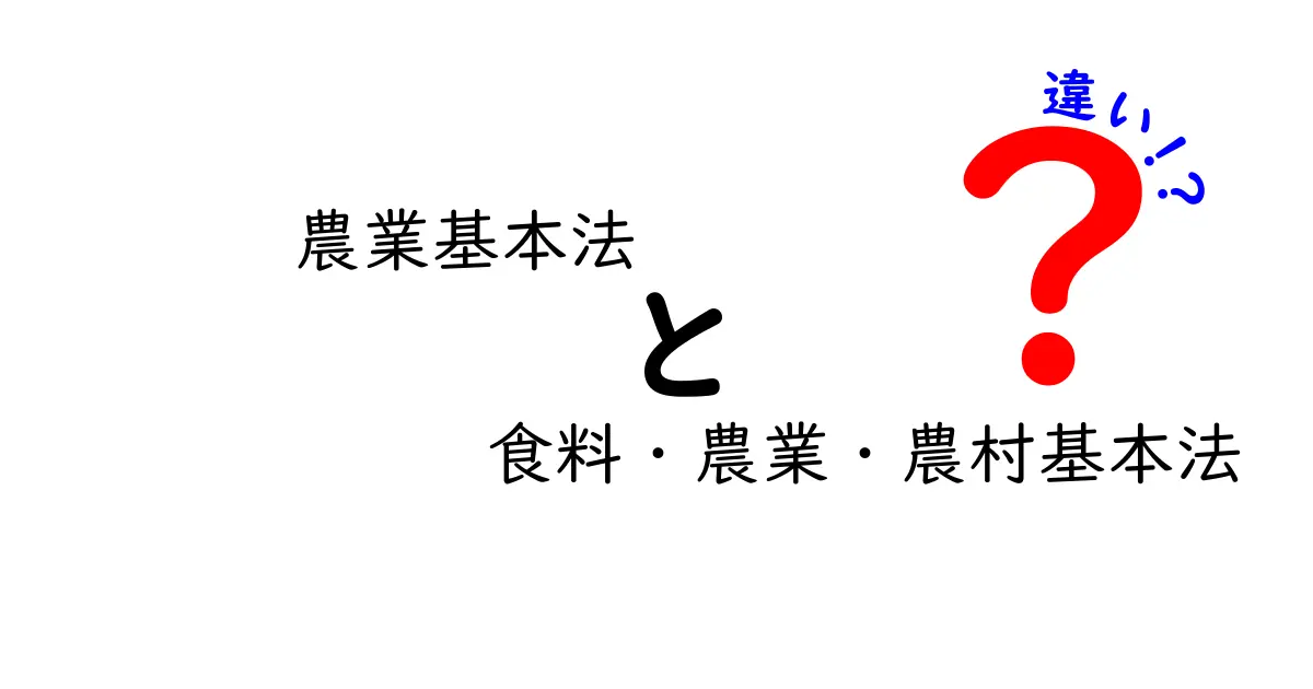 農業基本法と食料・農業・農村基本法の違いを徹底解説!中学生にも分かるポイント整理