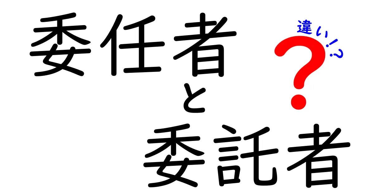 委任者と委託者の違いをわかりやすく解説:法と実務のギャップを埋める入門ガイド