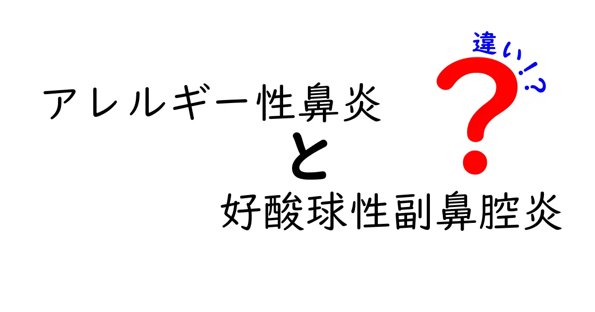 アレルギー性鼻炎と好酸球性副鼻腔炎の違いを詳しく解説!症状・原因・治療のポイントを中学生にもわかる易しい日本語で