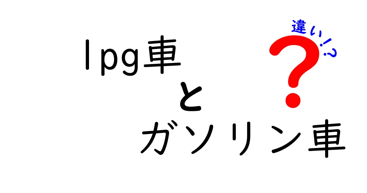 lpg車とガソリン車の違いを徹底解説！燃費・環境・コストを中学生にもわかる言葉で