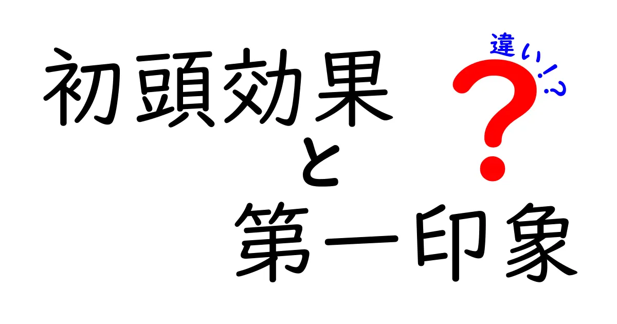 初頭効果と第一印象の違いを徹底解説:最初の出会いが判断をどう左右するか