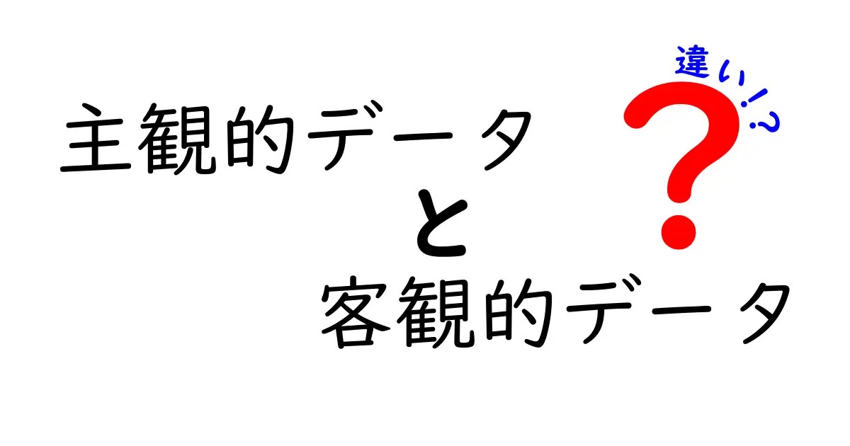主観的データと客観的データの違いを徹底解説!中学生にも分かる3つのポイントと日常での活用術
