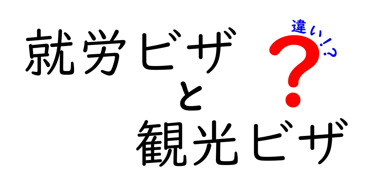 就労ビザと観光ビザの違いを徹底解説！誰でも分かる申請のポイントと注意点