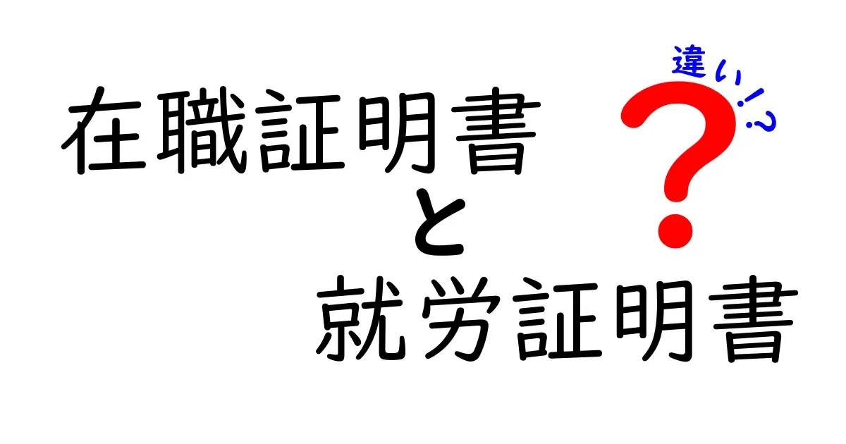在職証明書と就労証明書の違いを徹底解説 いつどっちを使うべきか