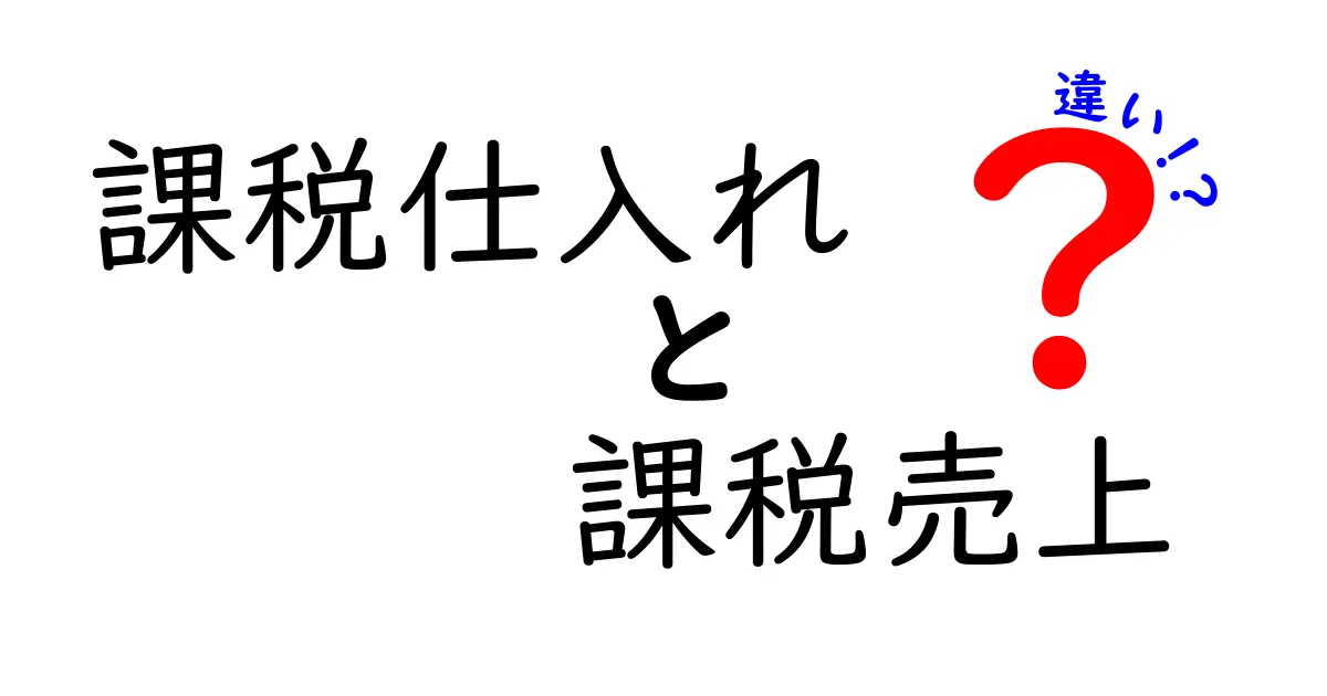 課税仕入れと課税売上の違いを徹底解説！中学生にもわかる実務ポイント