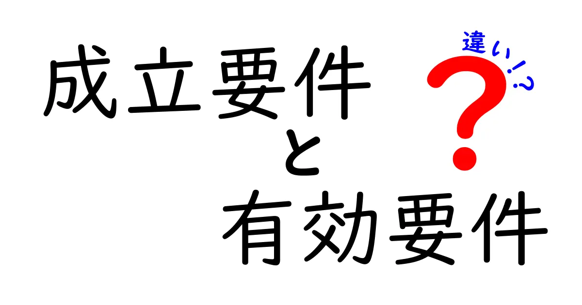 成立要件と有効要件の違いをまる解説！契約が成立する瞬間と効力が生まれる条件を中学生にもわかる言葉で