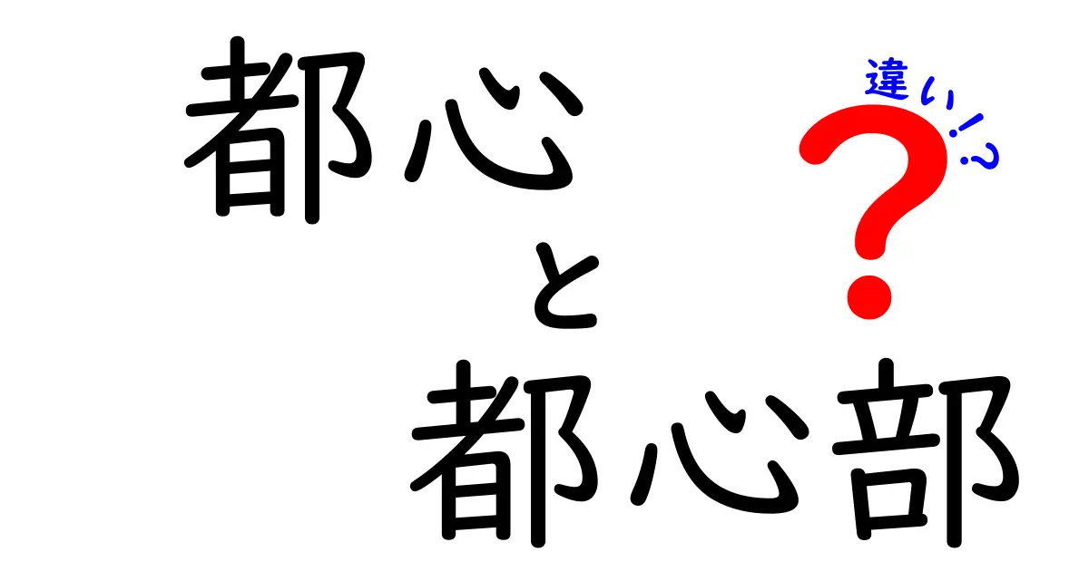 都心と都心部の違いを徹底解説！意味・使い分け・実例まで丁寧に紹介