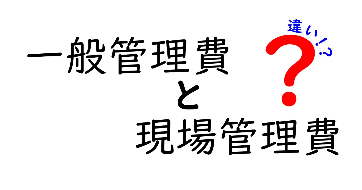 一般管理費と現場管理費の違いを徹底解説|費用のムダをなくすための実務ガイド