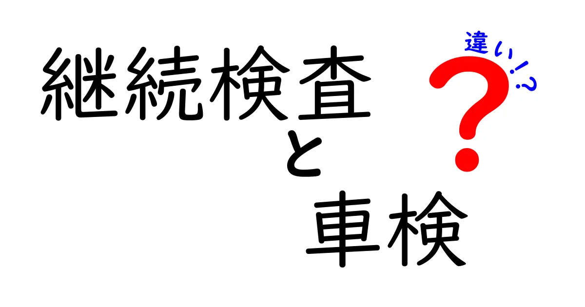継続検査と車検の違いを徹底解説！初心者にも伝わる基本と手続き
