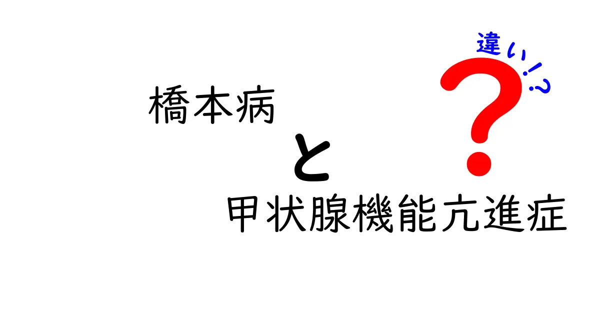 橋本病と甲状腺機能亢進症の違いをわかりやすく解説:症状・検査・治療のポイント