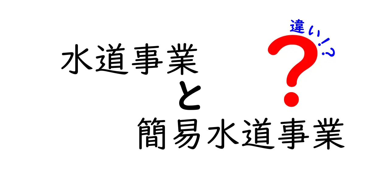 水道事業と簡易水道事業の違いを徹底解説！中学生にもわかるポイントと実務の現場