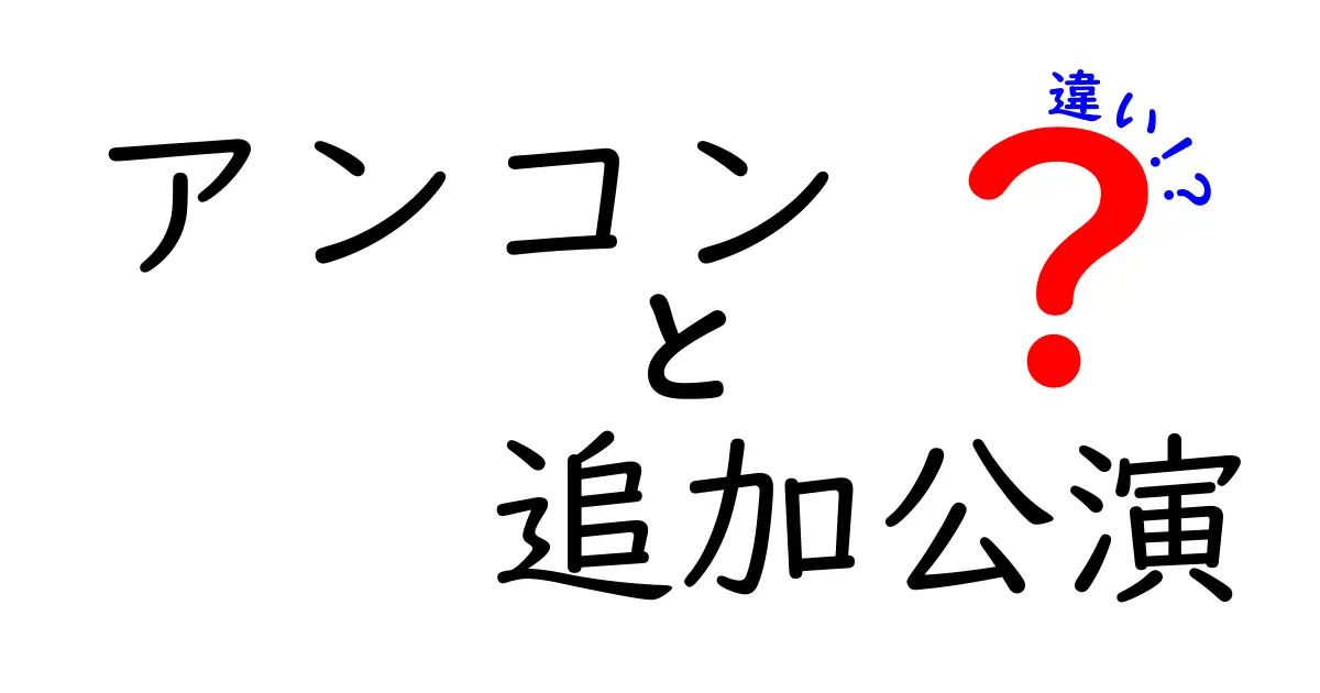 アンコンと追加公演の違いを徹底解説！ファンが知っておくべき公演の真実