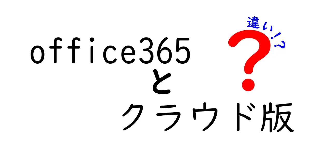 Office 365 クラウド版と従来版の違いを徹底解説：中学生にもわかるポイント比較