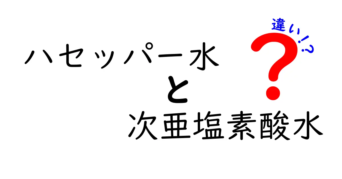 ハセッパー水と次亜塩素酸水の違いを徹底解説!安全性・用途・選び方まで