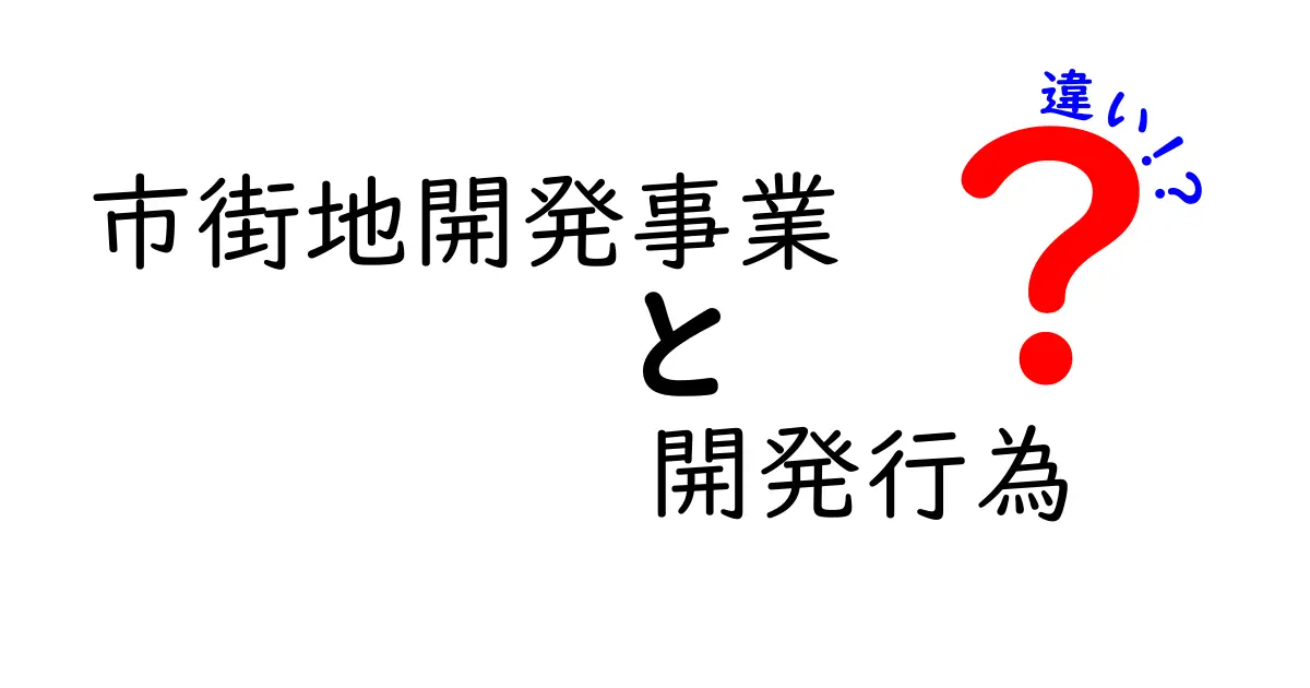 市街地開発事業と開発行為の違いを徹底解説|初心者でも分かるポイント