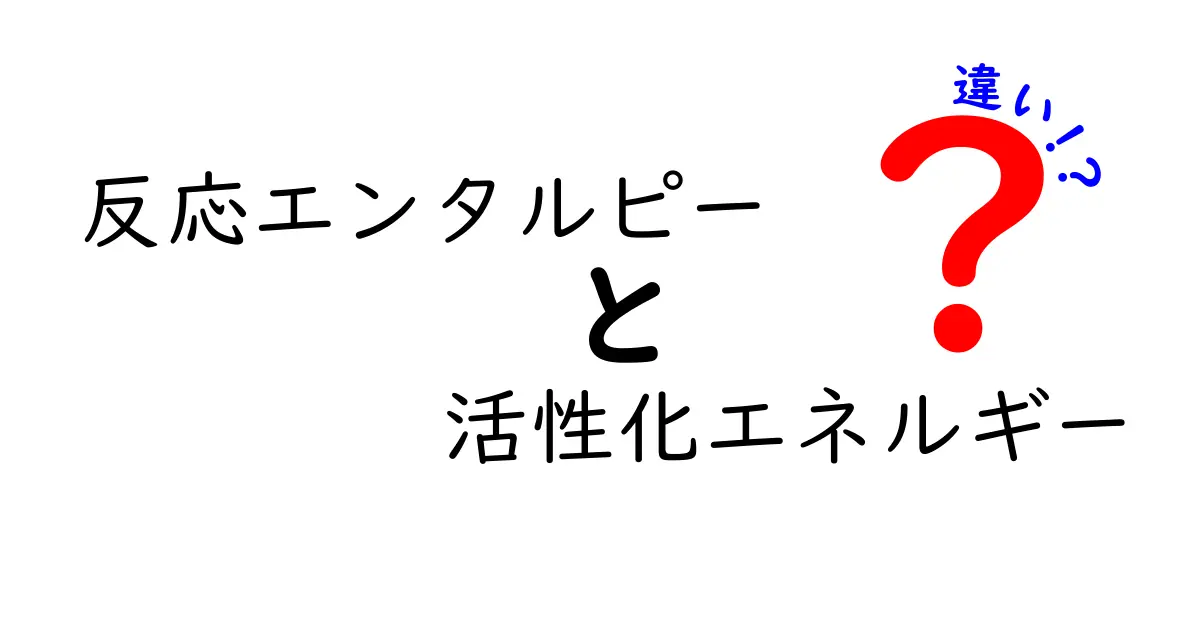 反応エンタルピーと活性化エネルギーの違いがすぐわかる!日常の例で学ぶ科学の基本