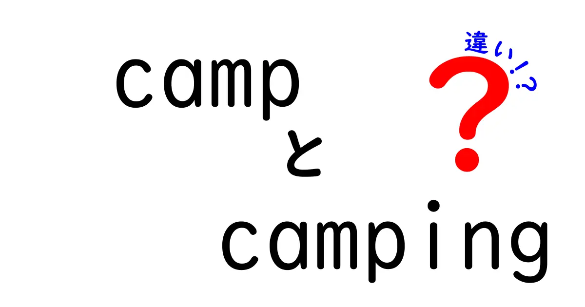 campとcampingの違いを完全解説!初心者でも今日から使い分けられる3つのポイント